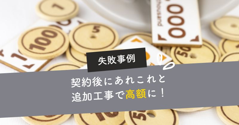 契約後の追加工事が増え最終的に高額になった！