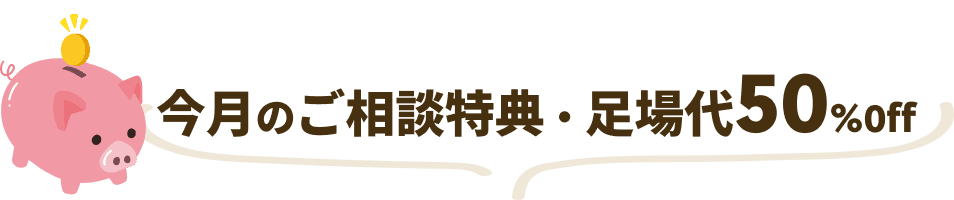今月のご相談特典・足場代50%0ff